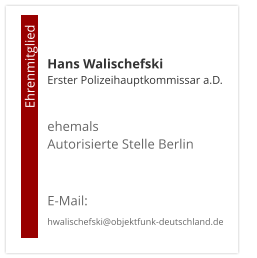 Hans WalischefskiErster Polizeihauptkommissar a.D.  ehemals  Autorisierte Stelle Berlin   E-Mail: hwalischefski@objektfunk-deutschland.de                                        Ehrenmitglied
