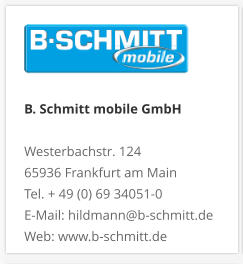 B. Schmitt mobile GmbH Westerbachstr. 12465936 Frankfurt am MainTel. + 49 (0) 69 34051-0E-Mail: hildmann@b-schmitt.deWeb: www.b-schmitt.de