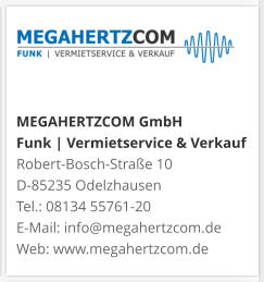 MEGAHERTZCOM GmbH Funk | Vermietservice & Verkauf Robert-Bosch-Straße 10 D-85235 Odelzhausen Tel.: 08134 55761-20 E-Mail: info@megahertzcom.de Web: www.megahertzcom.de