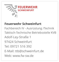 Feuerwehr Schweinfurt Fachbereich IV - Ausrüstung /Technik Taktisch-Technische Betriebsstelle KVB  Adolf-Ley-Straße 1  97424 Schweinfurt Tel: 09721 516 392 E-Mail: ttb@schweinfurt.de  Web: www.fw-sw.de