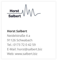 Horst Salbert Neidelstraße 4 a 91126 Schwabach Tel.: 0173 72 0 42 59 E-Mail: horst@salbert.biz Web: www.salbert.biz