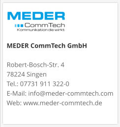 MEDER CommTech GmbH  Robert-Bosch-Str. 4 78224 Singen Tel.: 07731 911 322-0 E-Mail: info@meder-commtech.com Web: www.meder-commtech.de