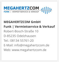 MEGAHERTZCOM GmbH Funk | Vermietservice & Verkauf Robert-Bosch-Straße 10 D-85235 Odelzhausen Tel.: 08134 55761-20 E-Mail: info@megahertzcom.de Web: www.megahertzcom.de
