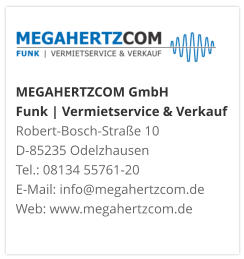 MEGAHERTZCOM GmbH Funk | Vermietservice & Verkauf Robert-Bosch-Straße 10 D-85235 Odelzhausen Tel.: 08134 55761-20 E-Mail: info@megahertzcom.de Web: www.megahertzcom.de