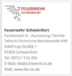Feuerwehr Schweinfurt Fachbereich IV - Ausrüstung /Technik Taktisch-Technische Betriebsstelle KVB  Adolf-Ley-Straße 1  97424 Schweinfurt Tel: 09721 516 392 E-Mail: ttb@schweinfurt.de  Web: www.fw-sw.de