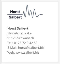Horst SalbertNeidelstraße 4 a 91126 Schwabach Tel.: 0173 72 0 42 59 E-Mail: horst@salbert.biz Web: www.salbert.biz