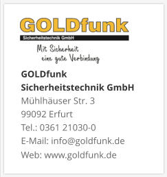 GOLDfunk  Sicherheitstechnik GmbHMühlhäuser Str. 3 99092 Erfurt Tel.: 0361 21030-0 E-Mail: info@goldfunk.de Web: www.goldfunk.de