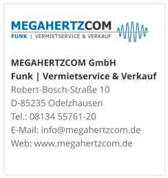 MEGAHERTZCOM GmbH Funk | Vermietservice & Verkauf Robert-Bosch-Straße 10 D-85235 Odelzhausen Tel.: 08134 55761-20 E-Mail: info@megahertzcom.de Web: www.megahertzcom.de