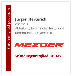Jürgen Herterichehemals Abteilungsleiter Sicherheits- und Kommunikationstechnik                       Ehrenmitglied posthum     Gründungsmitglied BODeV