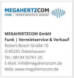MEGAHERTZCOM GmbH Funk | Vermietservice & Verkauf Robert-Bosch-Straße 10 D-85235 Odelzhausen Tel.: 08134 55761-20 E-Mail: info@megahertzcom.de Web: www.megahertzcom.de
