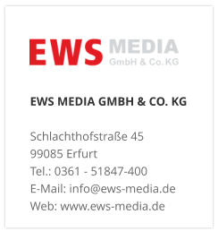 EWS MEDIA GMBH & CO. KG Schlachthofstraße 4599085 Erfurt Tel.: 0361 - 51847-400  E-Mail: info@ews-media.de Web: www.ews-media.de