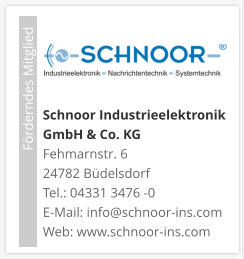 Schnoor Industrieelektronik GmbH & Co. KG Fehmarnstr. 6 24782 Büdelsdorf Tel.: 04331 3476 -0E-Mail: info@schnoor-ins.com Web: www.schnoor-ins.com                             Förderndes Mitglied