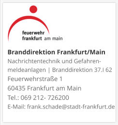 Branddirektion Frankfurt/MainNachrichtentechnik und Gefahren-meldeanlagen | Branddirektion 37.I 62 Feuerwehrstraße 1 60435 Frankfurt am Main Tel.: 069 212- 726200 E-Mail: frank.schade@stadt-frankfurt.de