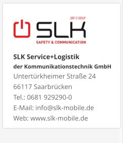 SLK Service+Logistik der Kommunikationstechnik GmbHUntertürkheimer Straße 24 66117 Saarbrücken Tel.: 0681 929290-0 E-Mail: info@slk-mobile.de Web: www.slk-mobile.de 