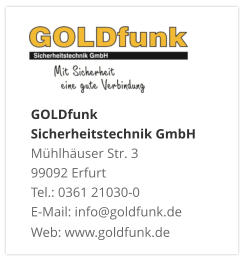 GOLDfunk  Sicherheitstechnik GmbHMühlhäuser Str. 3 99092 Erfurt Tel.: 0361 21030-0 E-Mail: info@goldfunk.de Web: www.goldfunk.de