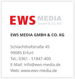 EWS MEDIA GMBH & CO. KG Schlachthofstraße 4599085 Erfurt Tel.: 0361 - 51847-400  E-Mail: info@ews-media.de Web: www.ews-media.de