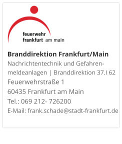 Branddirektion Frankfurt/MainNachrichtentechnik und Gefahren-meldeanlagen | Branddirektion 37.I 62 Feuerwehrstraße 1 60435 Frankfurt am Main Tel.: 069 212- 726200 E-Mail: frank.schade@stadt-frankfurt.de  