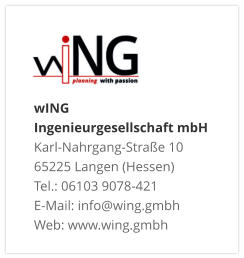 wING Ingenieurgesellschaft mbH Karl-Nahrgang-Straße 10 65225 Langen (Hessen) Tel.: 06103 9078-421 E-Mail: info@wing.gmbh Web: www.wing.gmbh