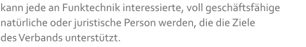 kann jede an Funktechnik interessierte, voll geschäftsfähige natürliche oder juristische Person werden, die die Ziele  des Verbands unterstützt.