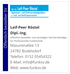 Leif-Peer Röstel Dipl.-Ing.  öffentlich bestellter und vereidigter Sachverständiger  für Professionelle Funktechnik Masurenallee 13 24782 Büdelsdorf Telefon: 0152 05454322 E-Mail: info@funksv.de  Web: www.funksv.de                        Öffentlich bestellter SV