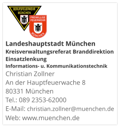 Landeshauptstadt München Kreisverwaltungsreferat Branddirektion Einsatzlenkung Informations- u. KommunikationstechnikChristian Zollner An der Hauptfeuerwache 8 80331 München Tel.: 089 2353-62000 E-Mail: christian.zollner@muenchen.de Web: www.muenchen.de