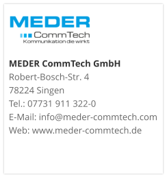 MEDER CommTech GmbH Robert-Bosch-Str. 4 78224 Singen Tel.: 07731 911 322-0 E-Mail: info@meder-commtech.com Web: www.meder-commtech.de