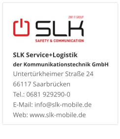 SLK Service+Logistik der Kommunikationstechnik GmbHUntertürkheimer Straße 24 66117 Saarbrücken Tel.: 0681 929290-0 E-Mail: info@slk-mobile.de Web: www.slk-mobile.de 