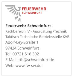 Feuerwehr Schweinfurt Fachbereich IV - Ausrüstung /Technik Taktisch-Technische Betriebsstelle KVB  Adolf-Ley-Straße 1  97424 Schweinfurt Tel: 09721 516 392 E-Mail: ttb@schweinfurt.de  Web: www.fw-sw.de