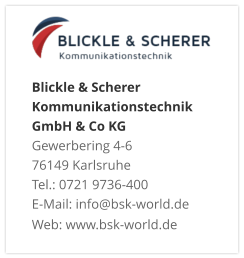 Blickle & Scherer Kommunikationstechnik GmbH & Co KGGewerbering 4-6 76149 Karlsruhe Tel.: 0721 9736-400 E-Mail: info@bsk-world.de Web: www.bsk-world.de