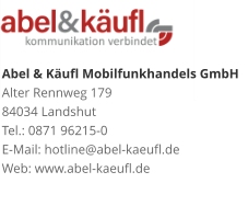 Abel & Käufl Mobilfunkhandels GmbHAlter Rennweg 179 84034 Landshut Tel.: 0871 96215-0 E-Mail: hotline@abel-kaeufl.de Web: www.abel-kaeufl.de