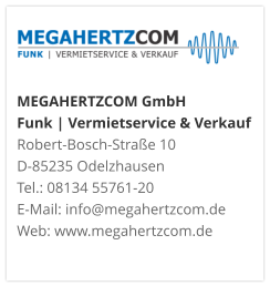 MEGAHERTZCOM GmbH Funk | Vermietservice & Verkauf Robert-Bosch-Straße 10 D-85235 Odelzhausen Tel.: 08134 55761-20 E-Mail: info@megahertzcom.de Web: www.megahertzcom.de