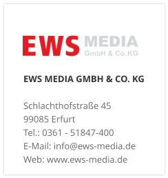 EWS MEDIA GMBH & CO. KG Schlachthofstraße 4599085 Erfurt Tel.: 0361 - 51847-400  E-Mail: info@ews-media.de Web: www.ews-media.de