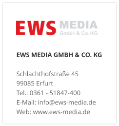 EWS MEDIA GMBH & CO. KG Schlachthofstraße 4599085 Erfurt Tel.: 0361 - 51847-400  E-Mail: info@ews-media.de Web: www.ews-media.de