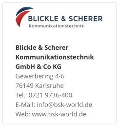 Blickle & Scherer Kommunikationstechnik GmbH & Co KGGewerbering 4-6 76149 Karlsruhe Tel.: 0721 9736-400 E-Mail: info@bsk-world.de Web: www.bsk-world.de
