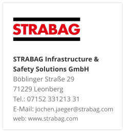 STRABAG Infrastructure & Safety Solutions GmbH Böblinger Straße 29 71229 Leonberg Tel.: 07152 331213 31 E-Mail: jochen.jaeger@strabag.com web: www.strabag.com