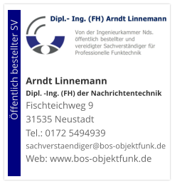 Arndt Linnemann Dipl. -Ing. (FH) der NachrichtentechnikFischteichweg 9 31535 Neustadt Tel.: 0172 5494939 sachverstaendiger@bos-objektfunk.de Web: www.bos-objektfunk.de                        Öffentlich bestellter SV