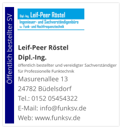 Leif-Peer Röstel Dipl.-Ing.  öffentlich bestellter und vereidigter Sachverständiger  für Professionelle Funktechnik Masurenallee 13 24782 Büdelsdorf Tel.: 0152 05454322 E-Mail: info@funksv.de  Web: www.funksv.de                        Öffentlich bestellter SV