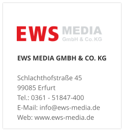 EWS MEDIA GMBH & CO. KG Schlachthofstraße 4599085 Erfurt Tel.: 0361 - 51847-400  E-Mail: info@ews-media.de Web: www.ews-media.de