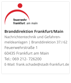 Branddirektion Frankfurt/MainNachrichtentechnik und Gefahren-meldeanlagen | Branddirektion 37.I 62 Feuerwehrstraße 1 60435 Frankfurt am Main Tel.: 069 212- 726200 E-Mail: frank.schade@stadt-frankfurt.de 