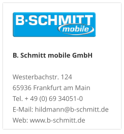 B. Schmitt mobile GmbH Westerbachstr. 12465936 Frankfurt am MainTel. + 49 (0) 69 34051-0E-Mail: hildmann@b-schmitt.deWeb: www.b-schmitt.de