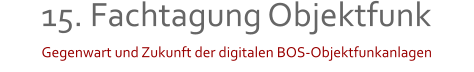 Gegenwart und Zukunft der digitalen BOS-Objektfunkanlagen 15. Fachtagung Objektfunk