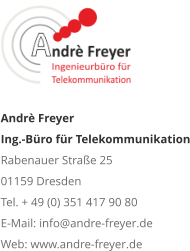 Andrè Freyer Ing.-Büro für Telekommunikation Rabenauer Straße 25 01159 Dresden Tel. + 49 (0) 351 417 90 80 E-Mail: info@andre-freyer.de Web: www.andre-freyer.de 