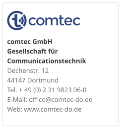 comtec GmbHGesellschaft für CommunicationstechnikDechenstr. 12 44147 DortmundTel. + 49 (0) 2 31 9823 06-0E-Mail: office@comtec-do.deWeb: www.comtec-do.de