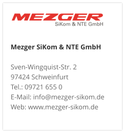 Mezger SiKom & NTE GmbH Sven-Wingquist-Str. 2 97424 Schweinfurt Tel.: 09721 655 0 E-Mail: info@mezger-sikom.de Web: www.mezger-sikom.de