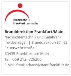 Branddirektion Frankfurt/MainNachrichtentechnik und Gefahren-meldeanlagen | Branddirektion 37.I 62 Feuerwehrstraße 1 60435 Frankfurt am Main Tel.: 069 212- 726200 E-Mail: frank.schade@stadt-frankfurt.de