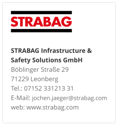 STRABAG Infrastructure & Safety Solutions GmbH Böblinger Straße 29 71229 Leonberg Tel.: 07152 331213 31 E-Mail: jochen.jaeger@strabag.com web: www.strabag.com