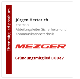 Jürgen Herterichehemals Abteilungsleiter Sicherheits- und Kommunikationstechnik                       Ehrenmitglied posthum     Gründungsmitglied BODeV