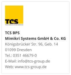 TCS BPS Mimikri Systems GmbH & Co. KG Königsbrücker Str. 96, Geb. 14 01099 Dresden Tel.: 0351 46679-0 E-Mail: info@tcs-group.de Web: www.tcs-group.de