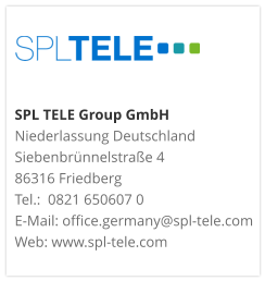 SPL TELE Group GmbH Niederlassung DeutschlandSiebenbrünnelstraße 486316 FriedbergTel.:  0821 650607 0 E-Mail: office.germany@spl-tele.com Web: www.spl-tele.com