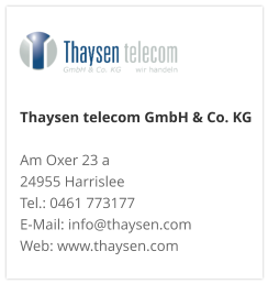 Thaysen telecom GmbH & Co. KG Am Oxer 23 a 24955 Harrislee Tel.: 0461 773177 E-Mail: info@thaysen.com Web: www.thaysen.com 